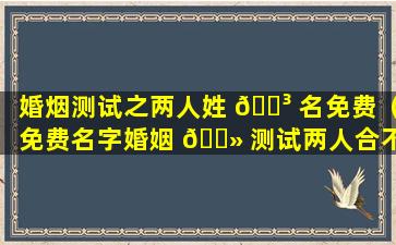婚烟测试之两人姓 🐳 名免费（免费名字婚姻 🌻 测试两人合不合）